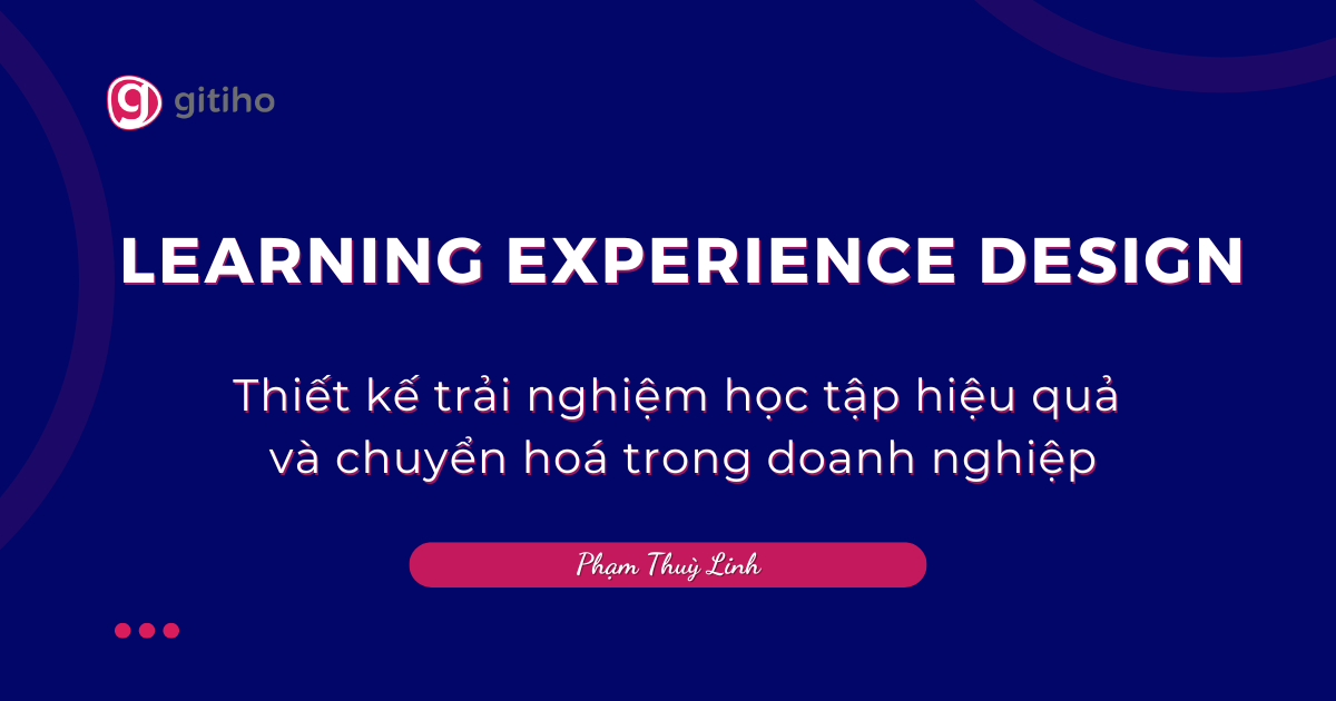 Learning Experience Design - Thiết kế trải nghiệm học tập hiệu quả và chuyển hóa trong doanh nghiệp